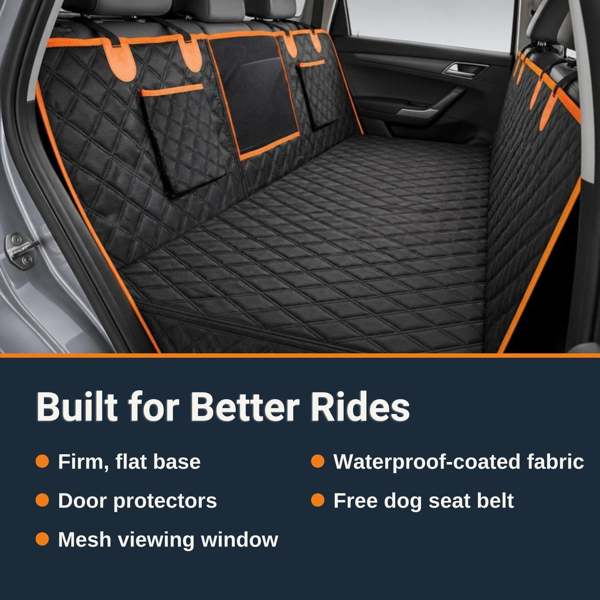 Built for Better Rides: firm, flat base; door protectors; mesh viewing window; waterproof-coated fabric; free dog seat belt